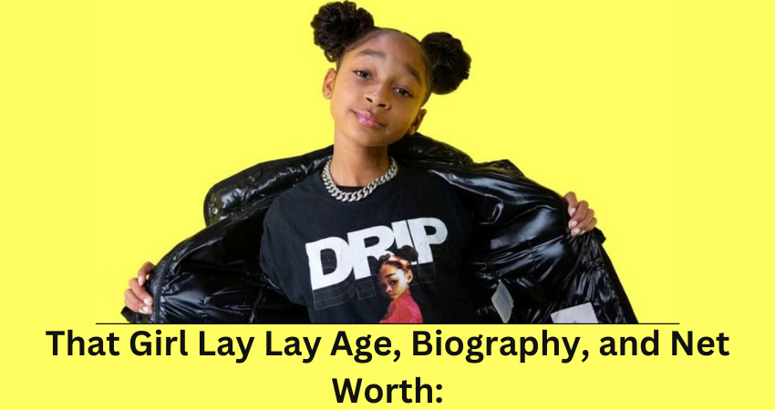 That Girl Lay Lay Age, Biography, and Net Worth